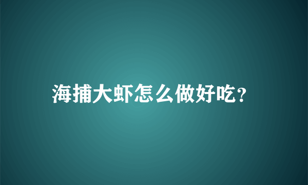 海捕大虾怎么做好吃？