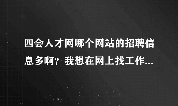 四会人才网哪个网站的招聘信息多啊？我想在网上找工作。。不知道效果如何。