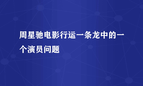 周星驰电影行运一条龙中的一个演员问题