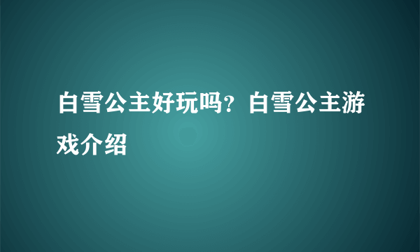 白雪公主好玩吗？白雪公主游戏介绍