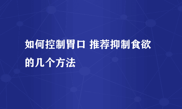 如何控制胃口 推荐抑制食欲的几个方法