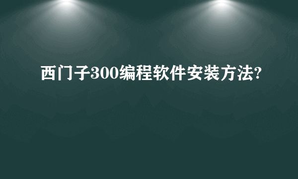 西门子300编程软件安装方法?