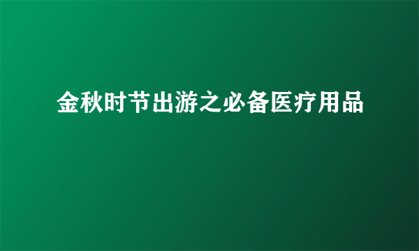 金秋时节出游之必备医疗用品