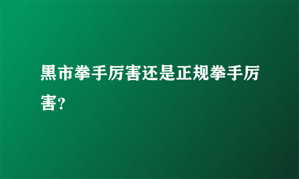 黑市拳手厉害还是正规拳手厉害？