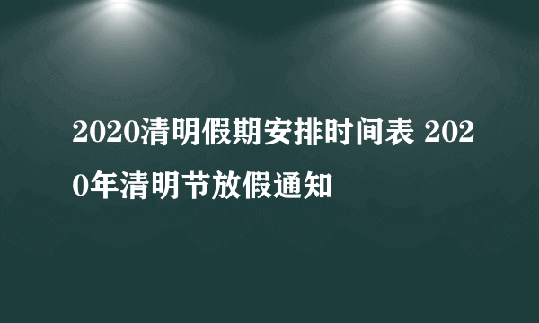 2020清明假期安排时间表 2020年清明节放假通知