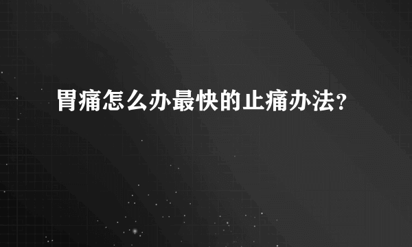 胃痛怎么办最快的止痛办法？