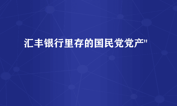 汇丰银行里存的国民党党产