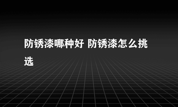 防锈漆哪种好 防锈漆怎么挑选