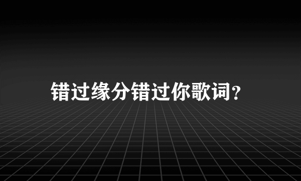 错过缘分错过你歌词？