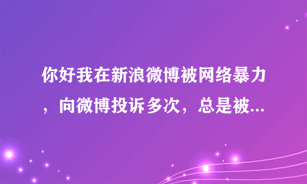 你好我在新浪微博被网络暴力，向微博投诉多次，总是被驳回，微博人工客服也打不通，请问我能否通过法律途径要求微博删除相关博文并封禁相关账号？