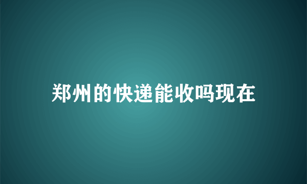 郑州的快递能收吗现在