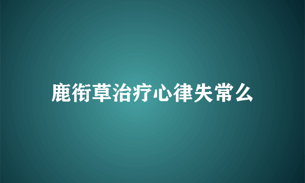 鹿衔草治疗心律失常么