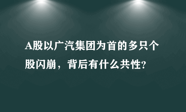 A股以广汽集团为首的多只个股闪崩，背后有什么共性？