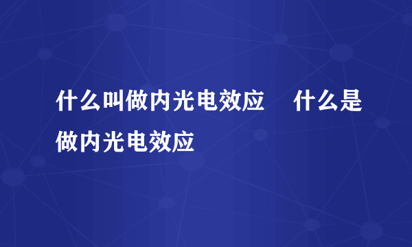 什么叫做内光电效应    什么是做内光电效应