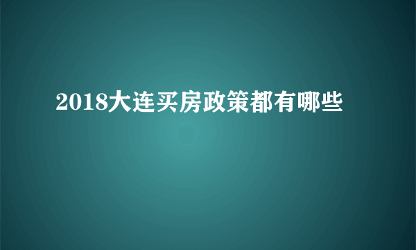 2018大连买房政策都有哪些