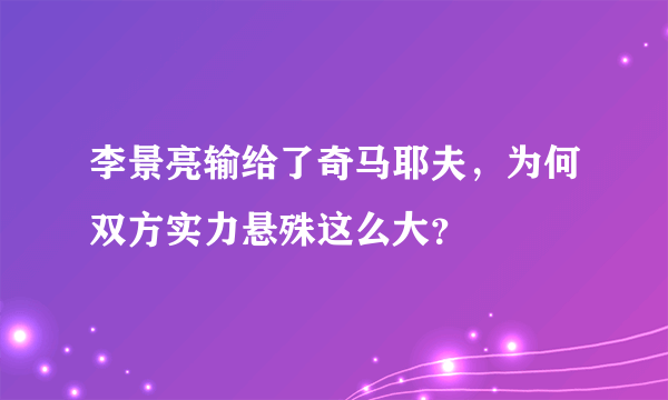 李景亮输给了奇马耶夫，为何双方实力悬殊这么大？