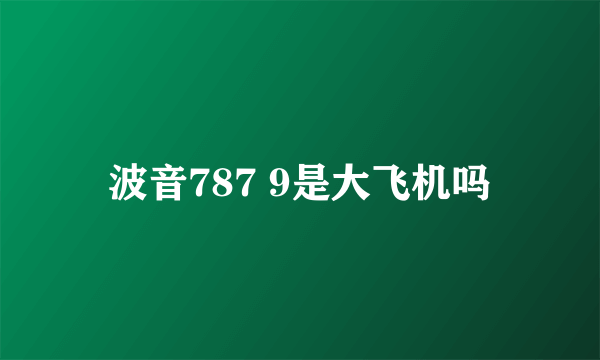 波音787 9是大飞机吗