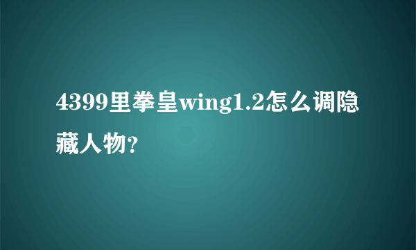 4399里拳皇wing1.2怎么调隐藏人物？