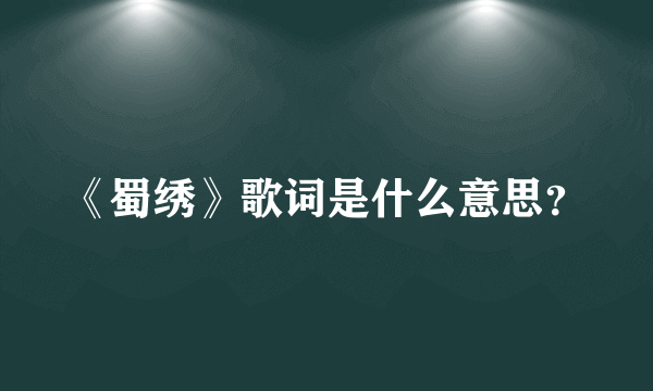 《蜀绣》歌词是什么意思？