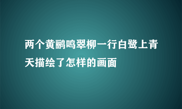 两个黄鹂鸣翠柳一行白鹭上青天描绘了怎样的画面