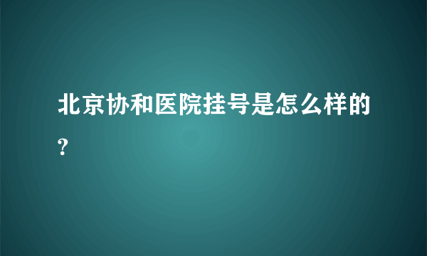 北京协和医院挂号是怎么样的?