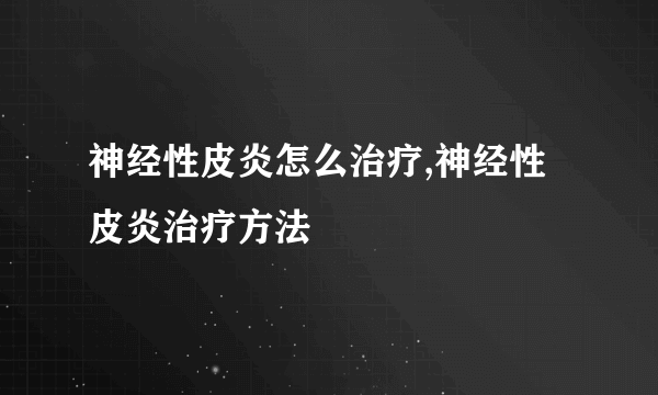 神经性皮炎怎么治疗,神经性皮炎治疗方法