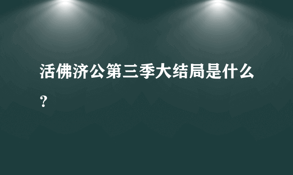 活佛济公第三季大结局是什么？