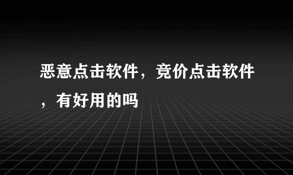 恶意点击软件，竞价点击软件，有好用的吗