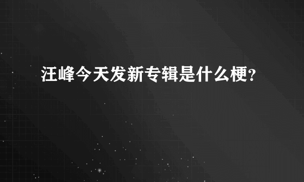 汪峰今天发新专辑是什么梗？