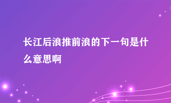 长江后浪推前浪的下一句是什么意思啊