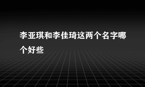 李亚琪和李佳琦这两个名字哪个好些