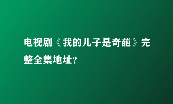 电视剧《我的儿子是奇葩》完整全集地址？