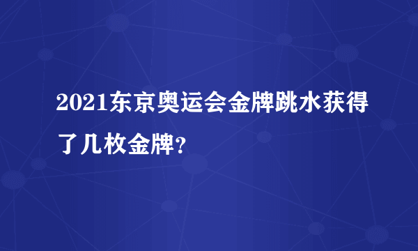 2021东京奥运会金牌跳水获得了几枚金牌？