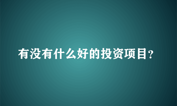 有没有什么好的投资项目？