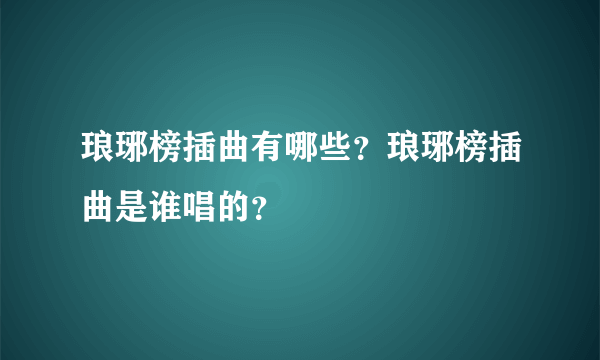 琅琊榜插曲有哪些？琅琊榜插曲是谁唱的？