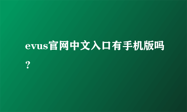 evus官网中文入口有手机版吗？