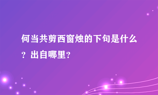 何当共剪西窗烛的下句是什么？出自哪里？