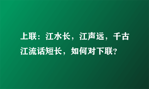 上联：江水长，江声远，千古江流话短长，如何对下联？