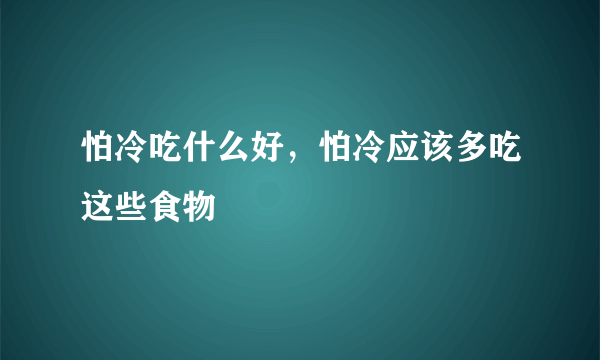 怕冷吃什么好，怕冷应该多吃这些食物