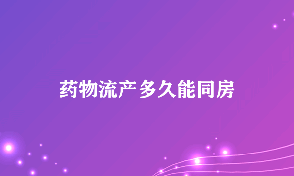 药物流产多久能同房