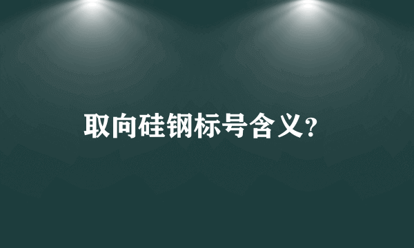 取向硅钢标号含义？