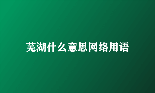 芜湖什么意思网络用语