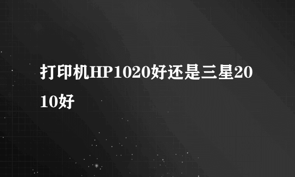 打印机HP1020好还是三星2010好