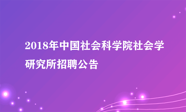 2018年中国社会科学院社会学研究所招聘公告