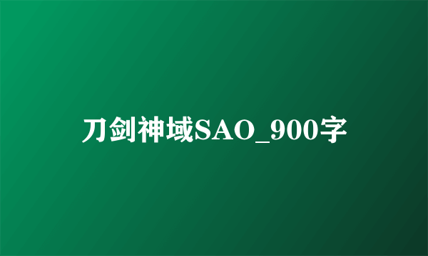 刀剑神域SAO_900字