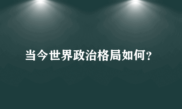 当今世界政治格局如何？