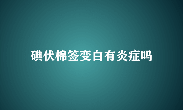 碘伏棉签变白有炎症吗