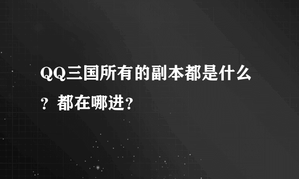 QQ三国所有的副本都是什么？都在哪进？