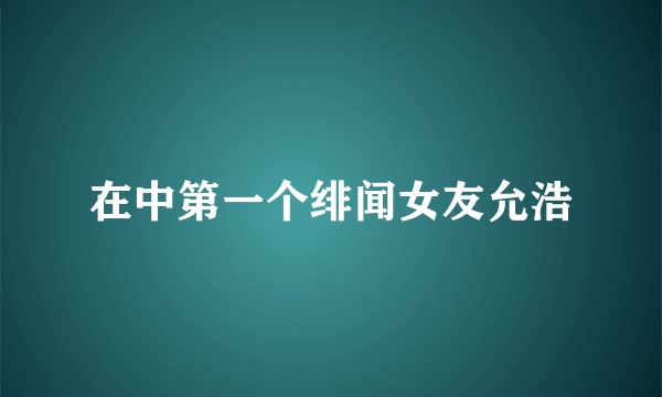 在中第一个绯闻女友允浩