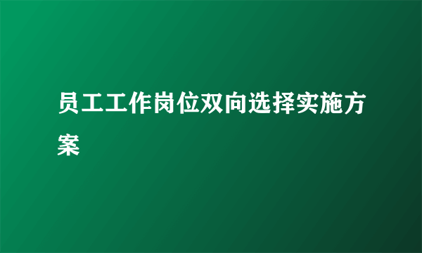 员工工作岗位双向选择实施方案